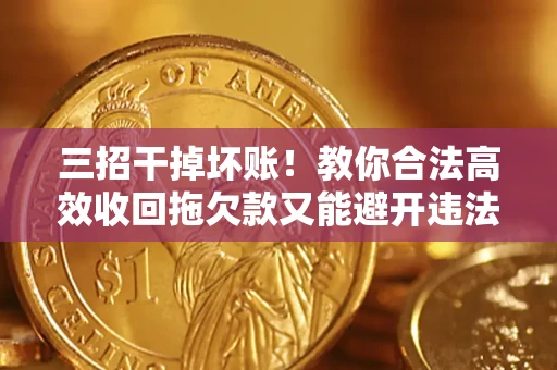 济南三招干掉坏账！教你合法高效收回拖欠款又能避开违法雷区