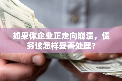 济南如果你企业正走向崩溃，债务该怎样妥善处理？