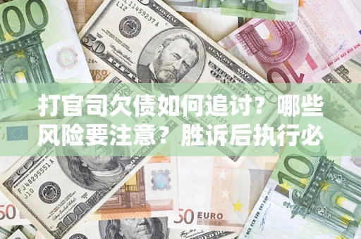 济南打官司欠债如何追讨？哪些风险要注意？胜诉后执行必看！