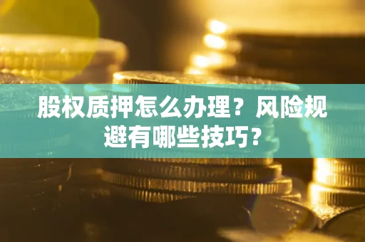 济南股权质押怎么办理？风险规避有哪些技巧？