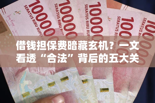 济南借钱担保费暗藏玄机？一文看透“合法”背后的五大关键陷阱