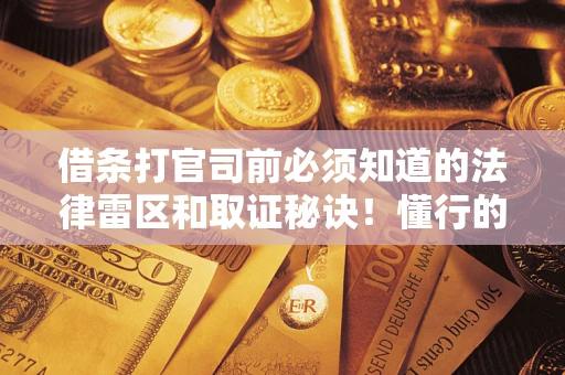 济南借条打官司前必须知道的法律雷区和取证秘诀！懂行的人已经留好这些证据