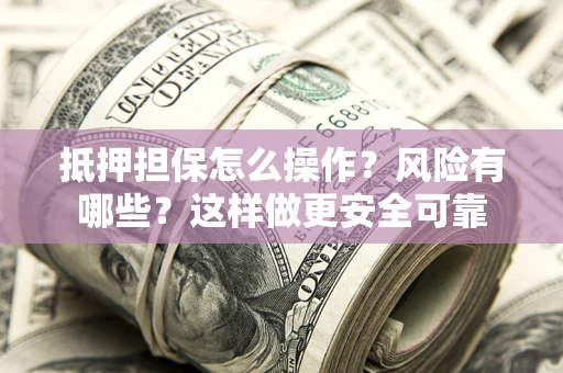 济南抵押担保怎么操作？风险有哪些？这样做更安全可靠
