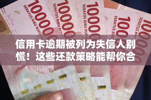 济南信用卡逾期被列为失信人别慌！这些还款策略能帮你合法止损