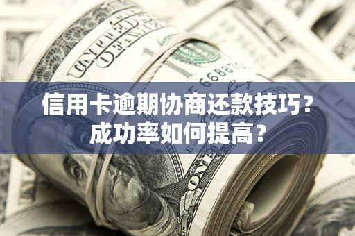 济南信用卡逾期协商还款技巧？成功率如何提高？