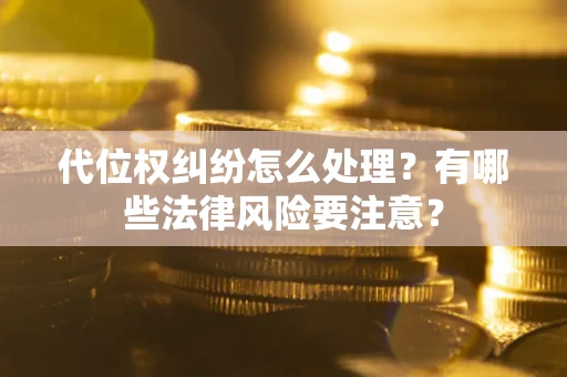济南代位权纠纷怎么处理？有哪些法律风险要注意？