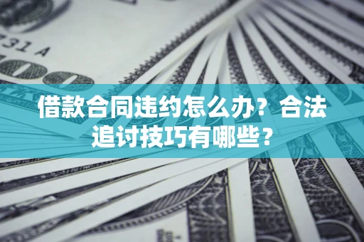 济南借款合同违约怎么办？合法追讨技巧有哪些？