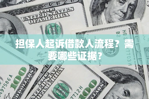 济南担保人起诉借款人流程?需要哪些证据? 济南担保人起诉借款人流程?需要哪些证据?