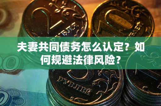 济南夫妻共同债务怎么认定？如何规避法律风险？