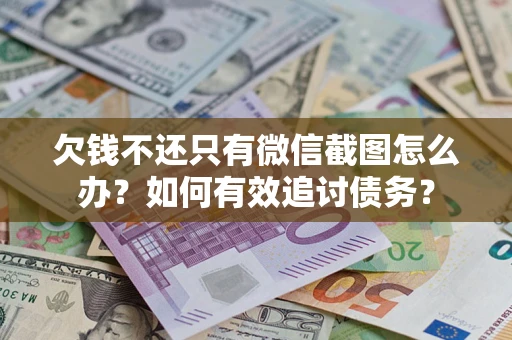 济南欠钱不还只有微信截图怎么办？如何有效追讨债务？