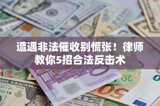 济南遭遇非法催收别慌张！律师教你5招合法反击术