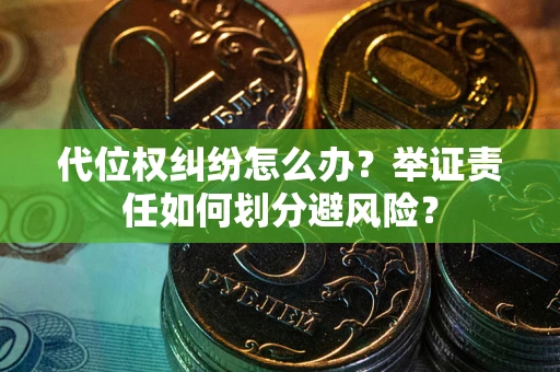 济南代位权纠纷怎么办？举证责任如何划分避风险？