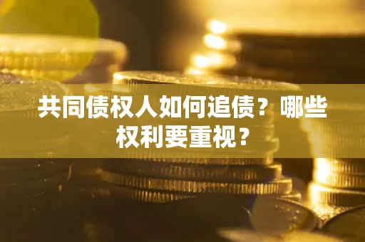 济南共同债权人如何追债？哪些权利要重视？