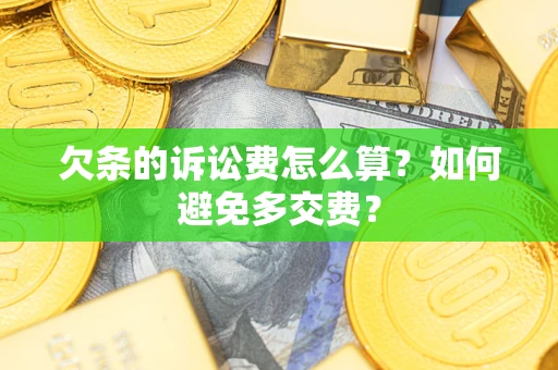 济南欠条的诉讼费怎么算？如何避免多交费？