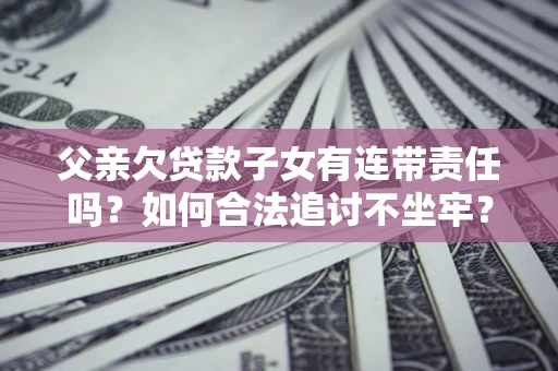 济南父亲欠贷款子女有连带责任吗？如何合法追讨不坐牢？