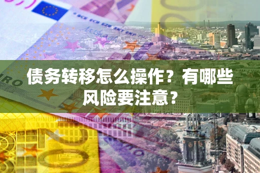 济南债务转移怎么操作？有哪些风险要注意？