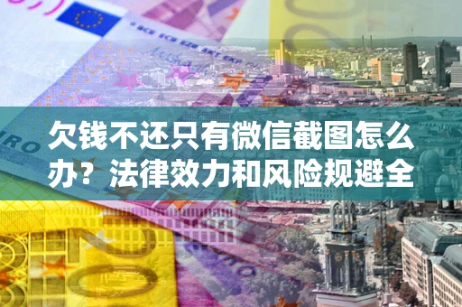 济南欠钱不还只有微信截图怎么办？法律效力和风险规避全解析