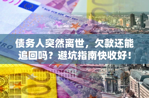 济南债务人突然离世，欠款还能追回吗？避坑指南快收好！