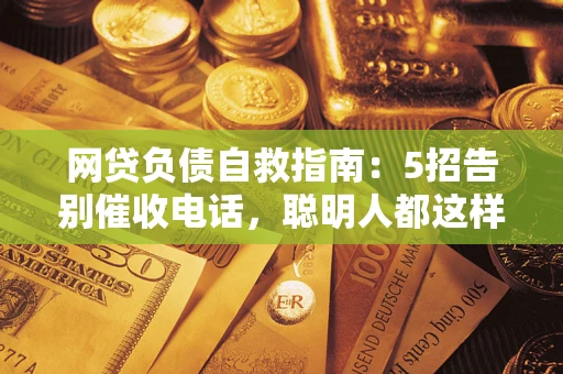 济南网贷负债自救指南：5招告别催收电话，聪明人都这样做