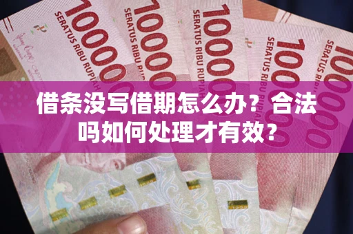 济南借条没写借期怎么办？合法吗如何处理才有效？