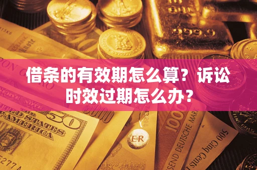济南借条的有效期怎么算？诉讼时效过期怎么办？