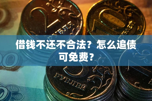 济南借钱不还不合法？怎么追债可免费？