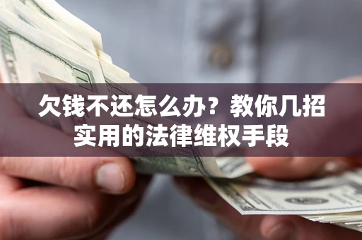 济南欠钱不还怎么办？教你几招实用的法律维权手段