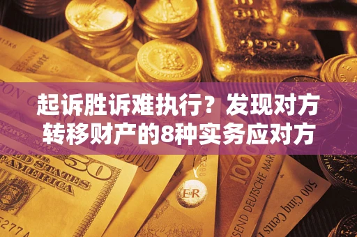 济南起诉胜诉难执行？发现对方转移财产的8种实务应对方案