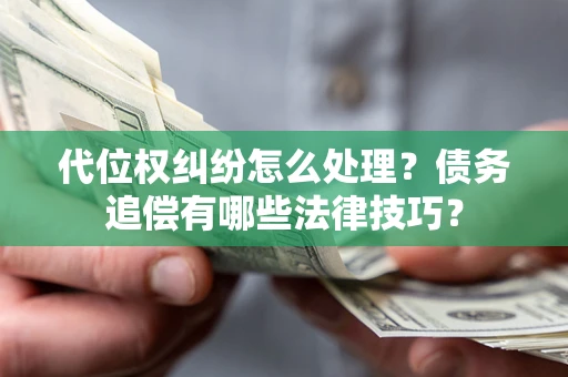 济南代位权纠纷怎么处理？债务追偿有哪些法律技巧？