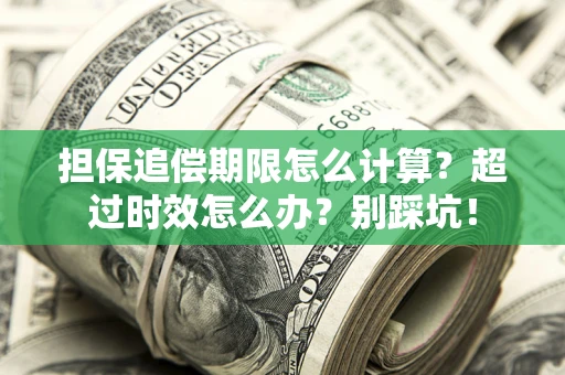 济南担保追偿期限怎么计算？超过时效怎么办？别踩坑！