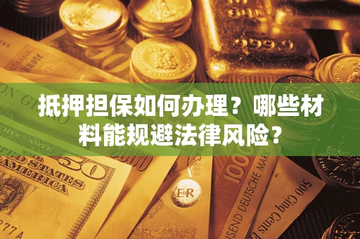 济南抵押担保如何办理？哪些材料能规避法律风险？