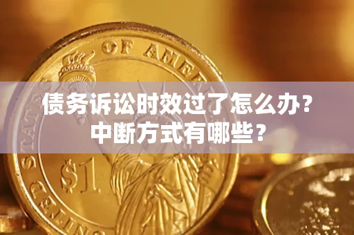 济南债务诉讼时效过了怎么办？中断方式有哪些？
