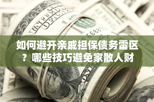 济南如何避开亲戚担保债务雷区？哪些技巧避免家散人财