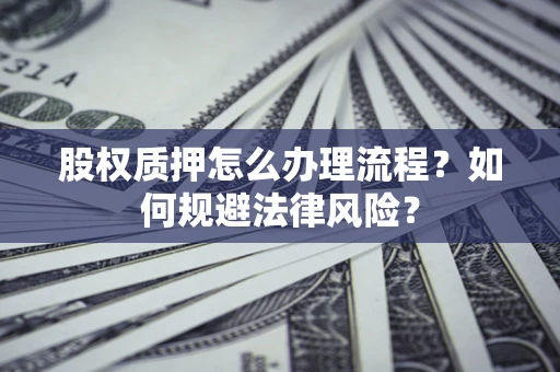 济南股权质押怎么办理流程？如何规避法律风险？
