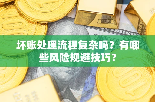 济南坏账处理流程复杂吗？有哪些风险规避技巧？