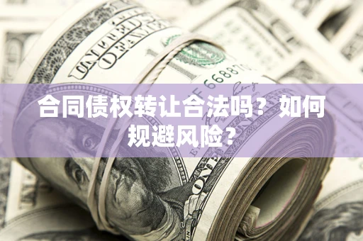 济南合同债权转让合法吗?如何规避风险? 济南合同债权转让合法吗?如何规避风险?