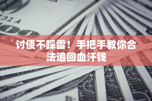 济南讨债不踩雷！手把手教你合法追回血汗钱