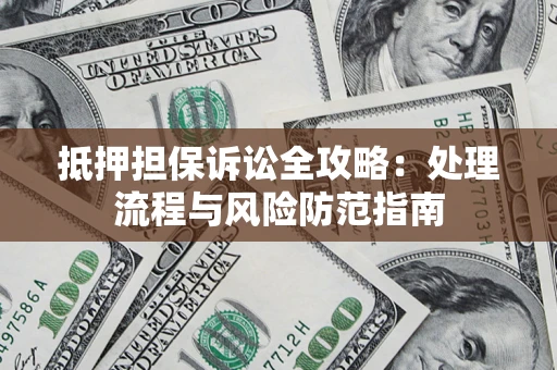 济南抵押担保诉讼全攻略：处理流程与风险防范指南