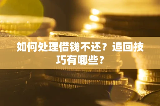 济南如何处理借钱不还？追回技巧有哪些？