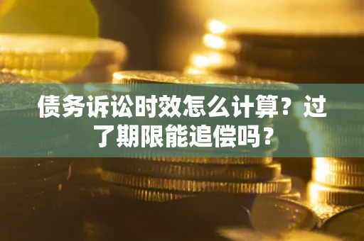 济南债务诉讼时效怎么计算？过了期限能追偿吗？
