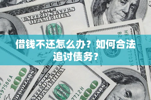 济南借钱不还怎么办？如何合法追讨债务？