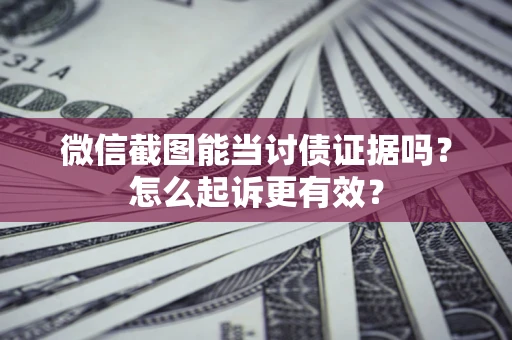 济南微信截图能当讨债证据吗？怎么起诉更有效？
