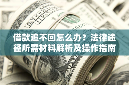 济南借款追不回怎么办?法律途径所需材料解析及操作指南 济南借款追不回怎么办?法律途径所需材料解析及操作指南