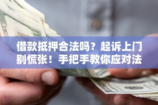 济南借款抵押合法吗？起诉上门别慌张！手把手教你应对法律程序