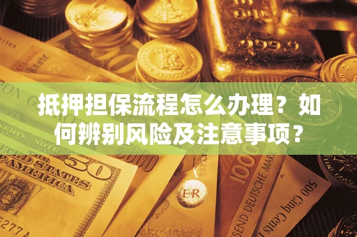 济南抵押担保流程怎么办理？如何辨别风险及注意事项？