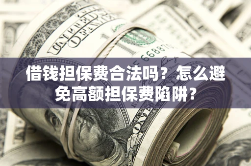 济南借钱担保费合法吗？怎么避免高额担保费陷阱？