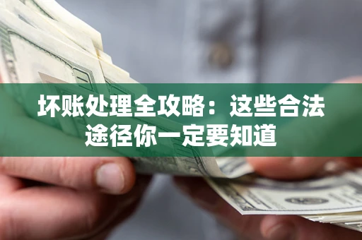 济南坏账处理全攻略：这些合法途径你一定要知道