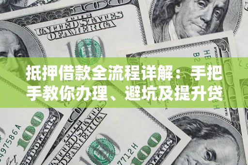 济南抵押借款全流程详解：手把手教你办理、避坑及提升贷款额度