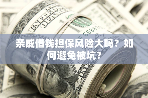 济南亲戚借钱担保风险大吗？如何避免被坑？