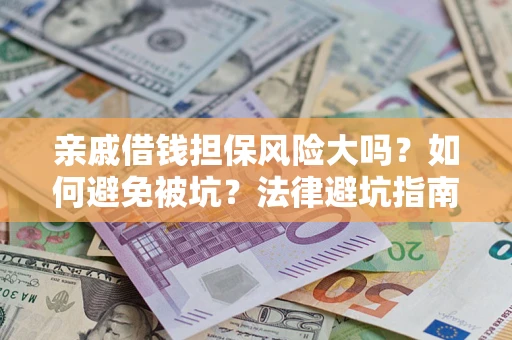 济南亲戚借钱担保风险大吗？如何避免被坑？法律避坑指南
